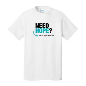 T-Shirt- Need Hope? Ask Me About My Story (White)